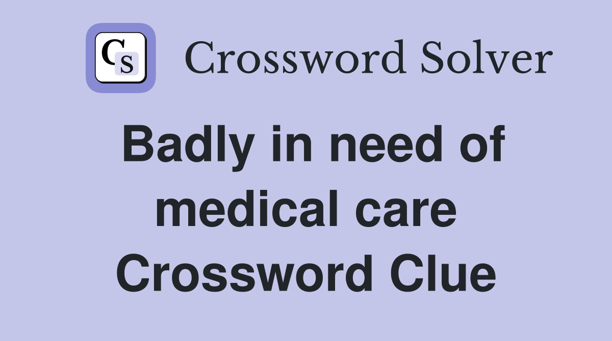 Badly in need of medical care Crossword Clue