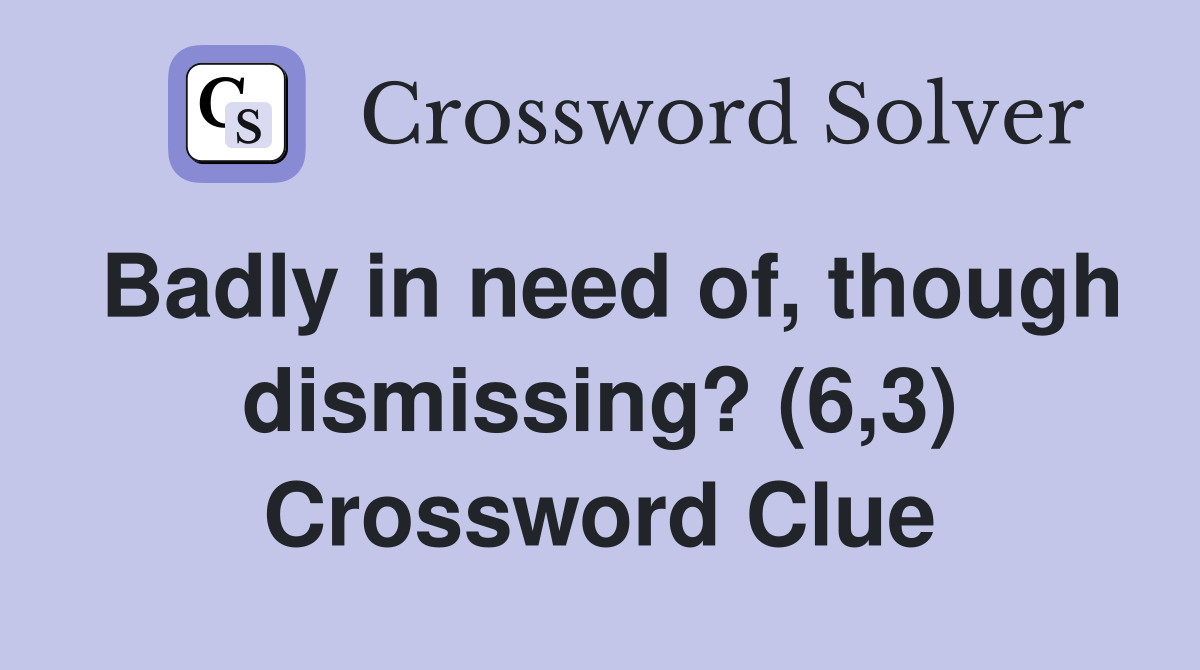 Badly in need of, though dismissing? (6,3) Crossword Clue
