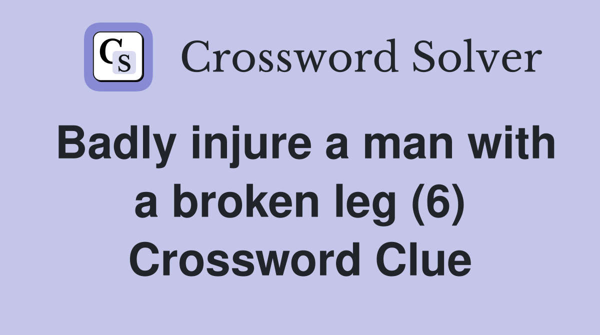 Badly injure a man with a broken leg (6) Crossword Clue