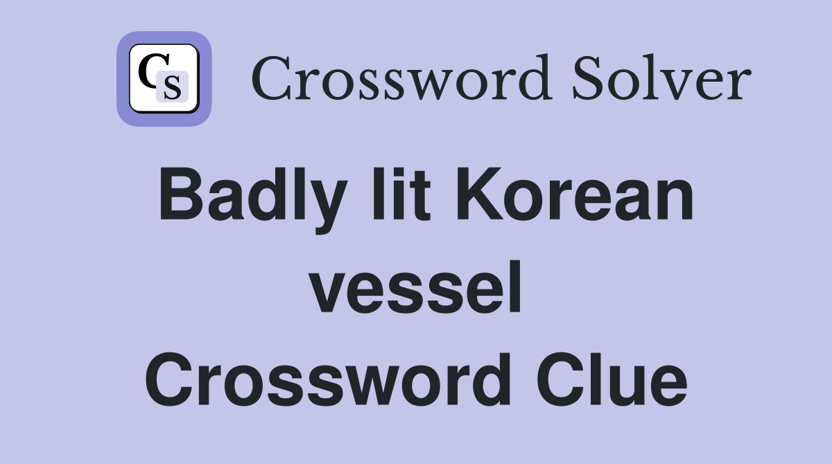 Badly lit Korean vessel Crossword Clue
