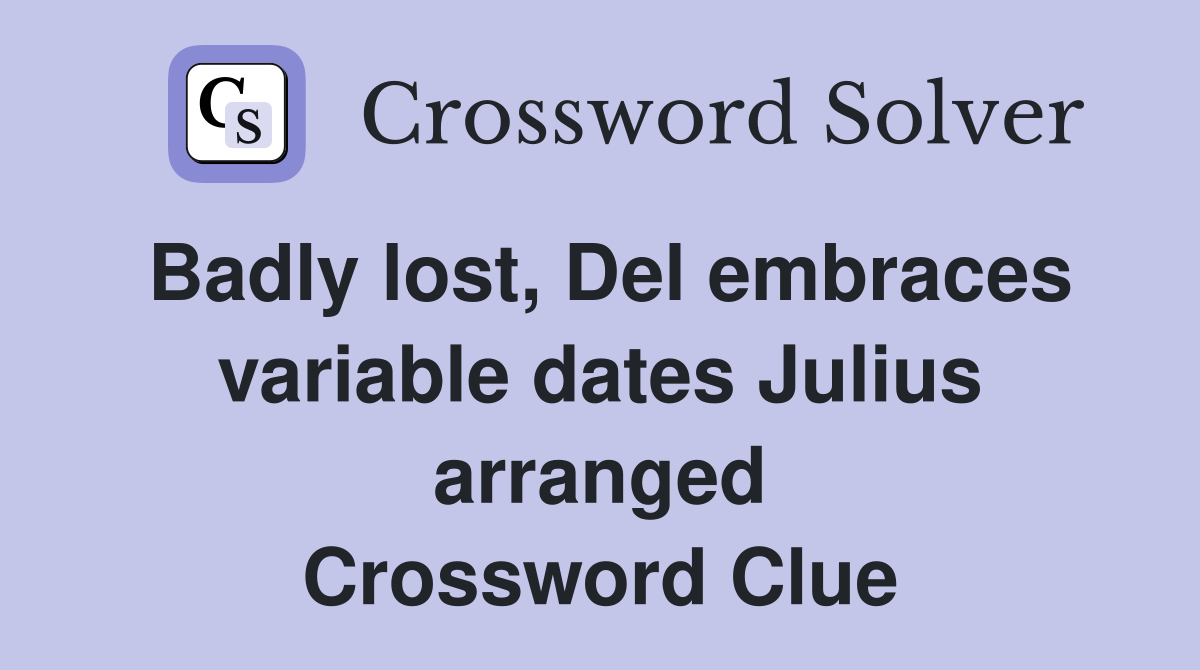 Badly lost, Del embraces variable dates Julius arranged Crossword Clue