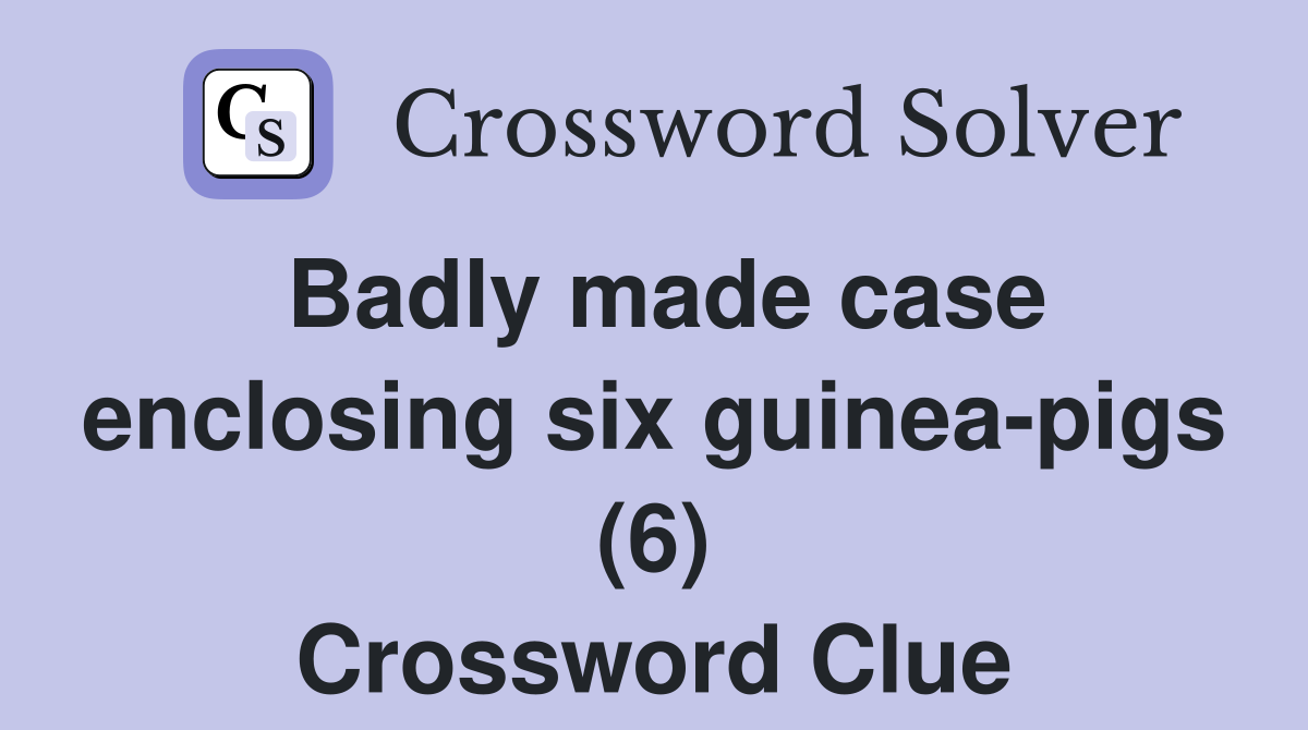 Badly made case enclosing six guinea-pigs (6) Crossword Clue