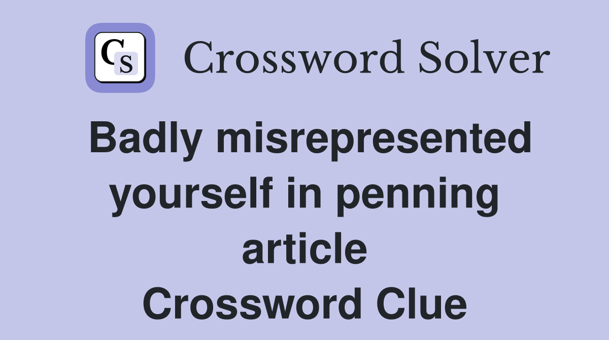 Badly misrepresented yourself in penning article Crossword Clue