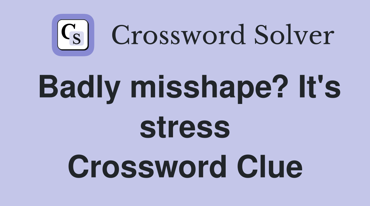 Badly misshape? It's stress Crossword Clue