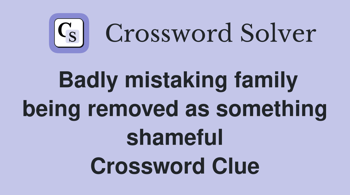 Badly mistaking family being removed as something shameful Crossword Clue