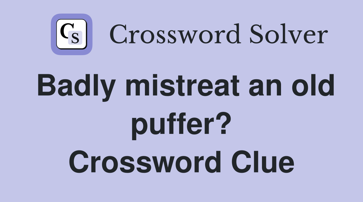 Badly mistreat an old puffer? Crossword Clue
