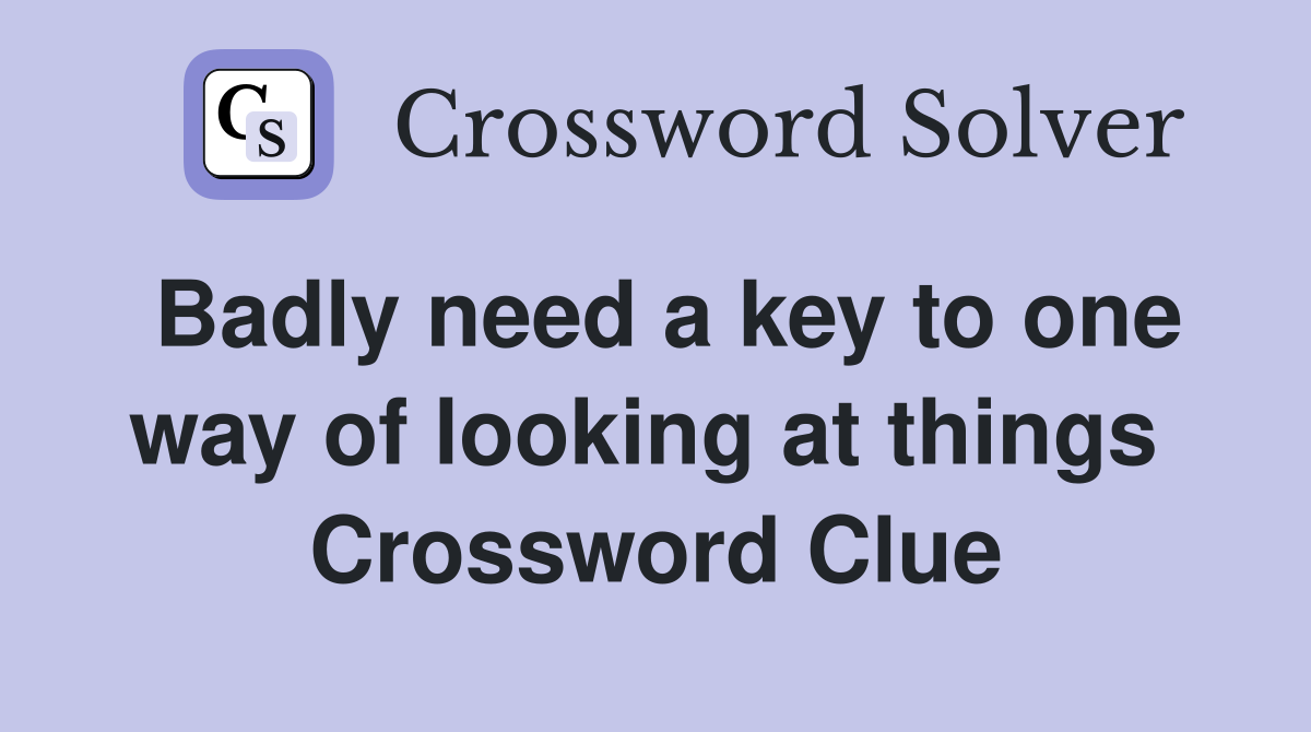 Badly need a key to one way of looking at things  Crossword Clue