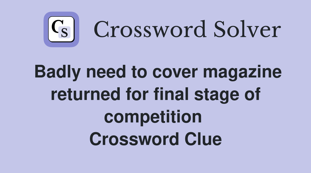 Badly need to cover magazine returned for final stage of competition  Crossword Clue