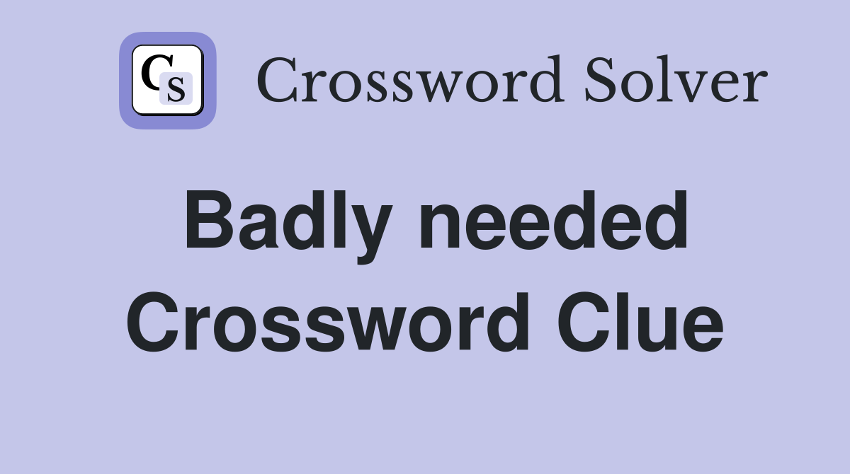 Badly needed Crossword Clue