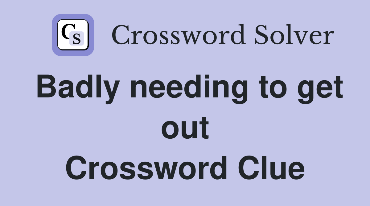 Badly needing to get out Crossword Clue
