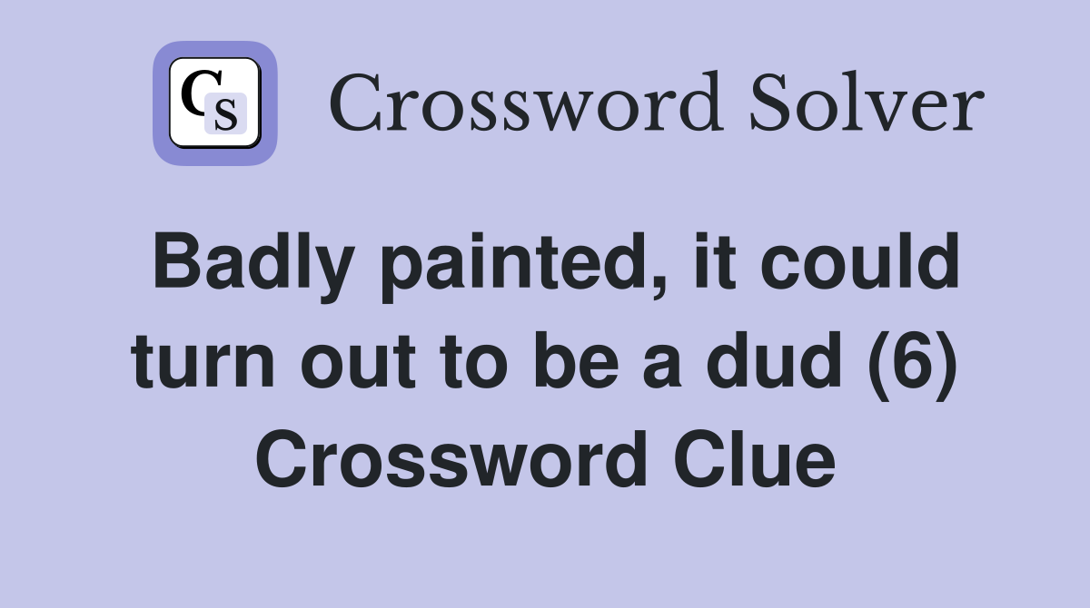 Badly painted, it could turn out to be a dud (6) Crossword Clue
