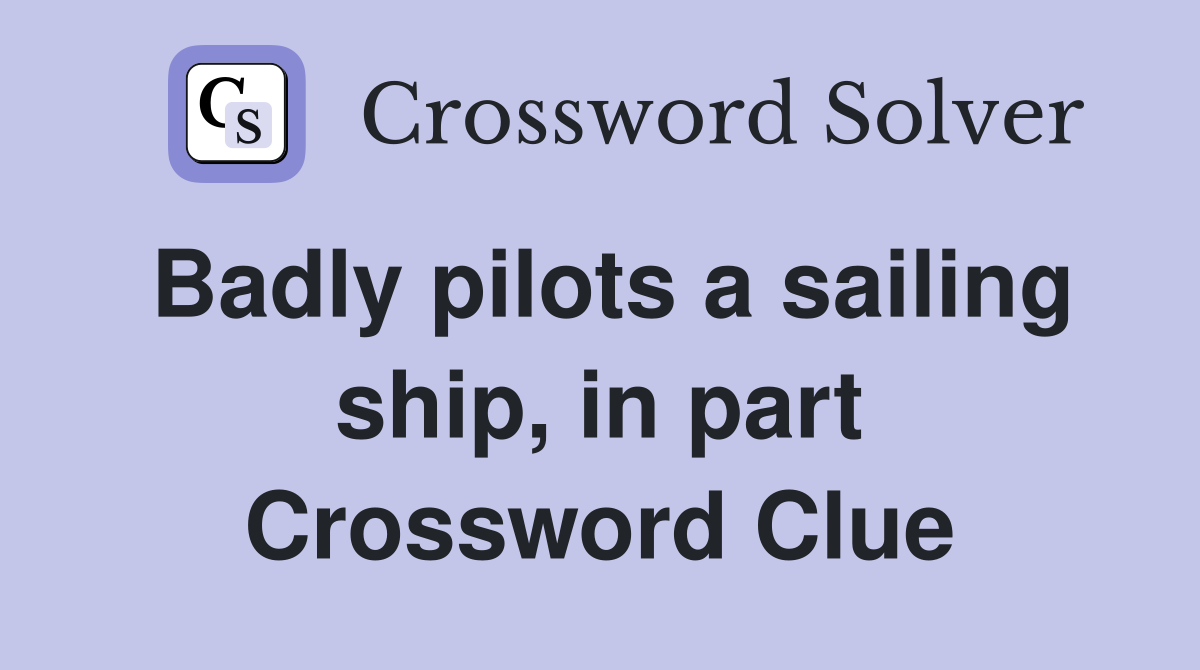 Badly pilots a sailing ship, in part Crossword Clue