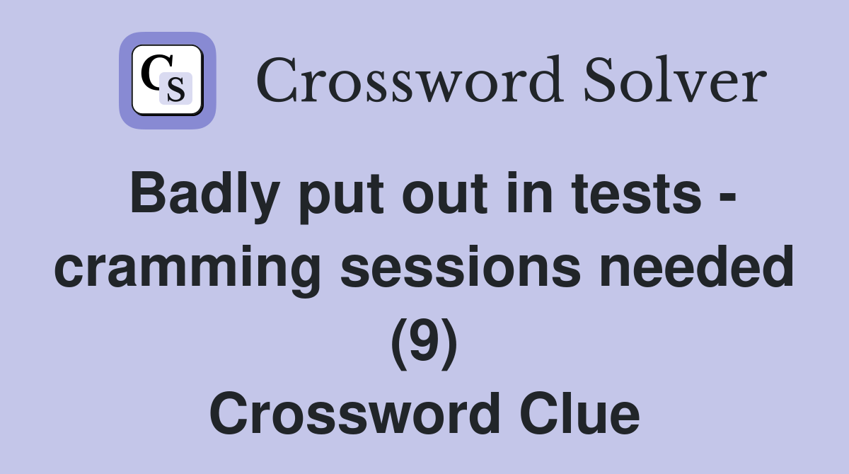 Badly put out in tests - cramming sessions needed (9) Crossword Clue