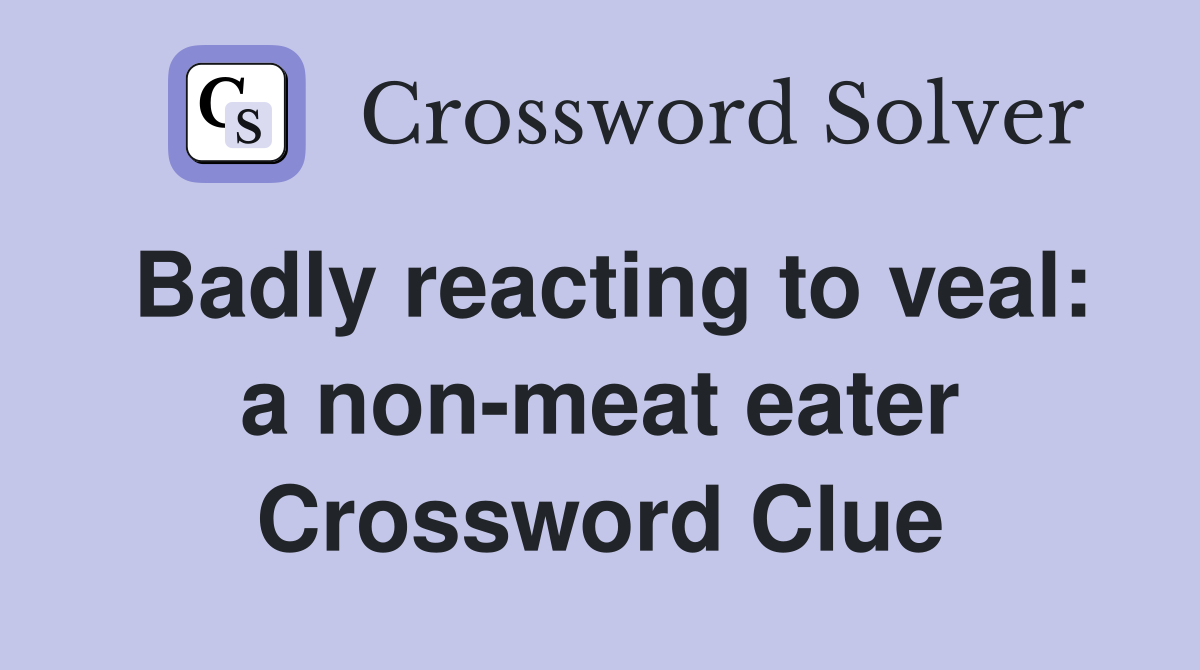 Badly reacting to veal: a non-meat eater Crossword Clue