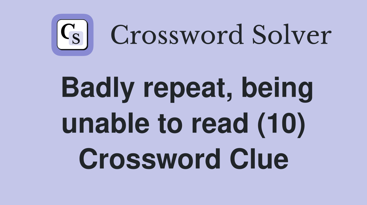 Badly repeat, being unable to read (10) Crossword Clue
