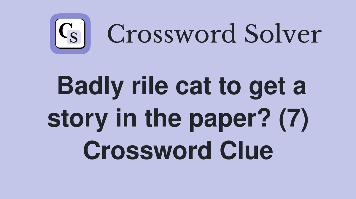 Badly rile cat to get a story in the paper? (7) Crossword Clue