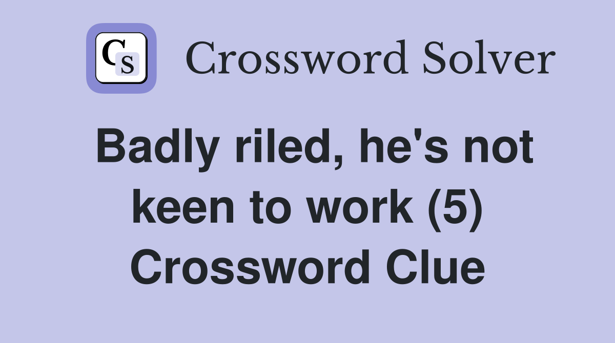 Badly riled, he's not keen to work (5) Crossword Clue
