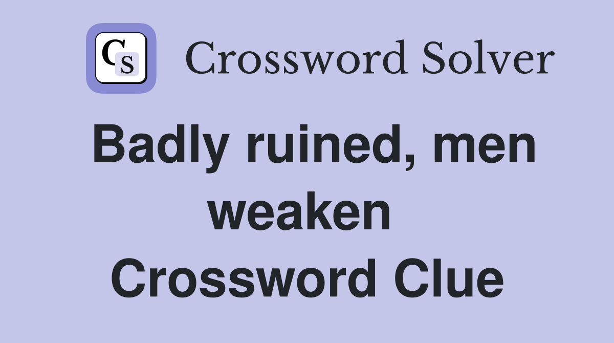 Badly ruined, men weaken  Crossword Clue