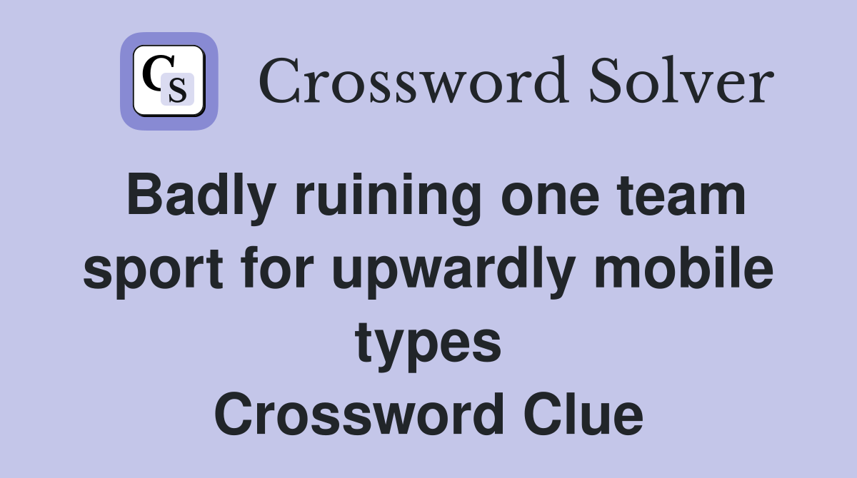 Badly ruining one team sport for upwardly mobile types Crossword Clue