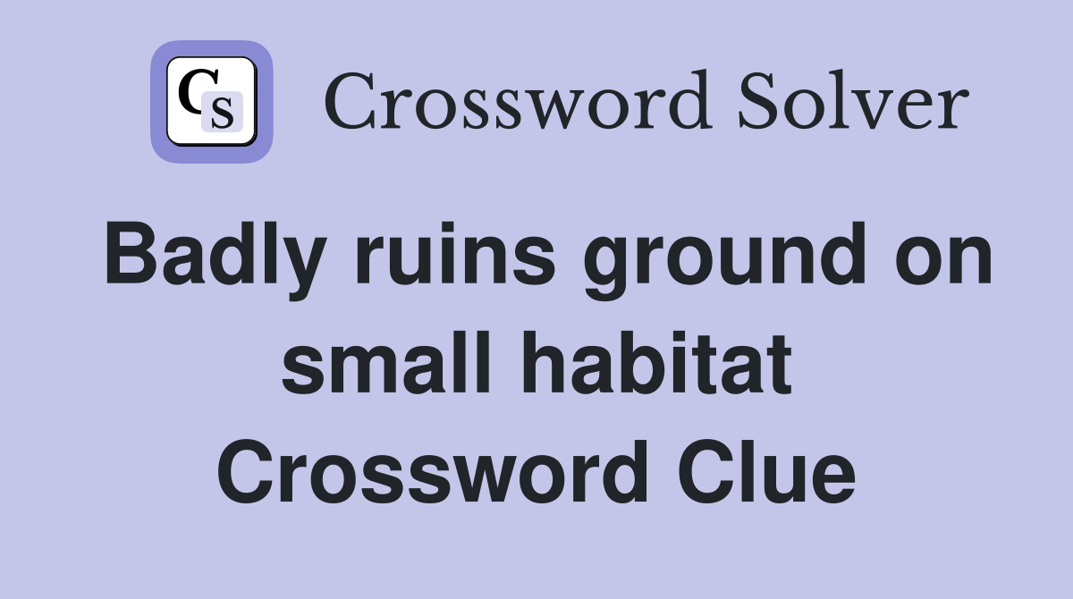 Badly ruins ground on small habitat Crossword Clue