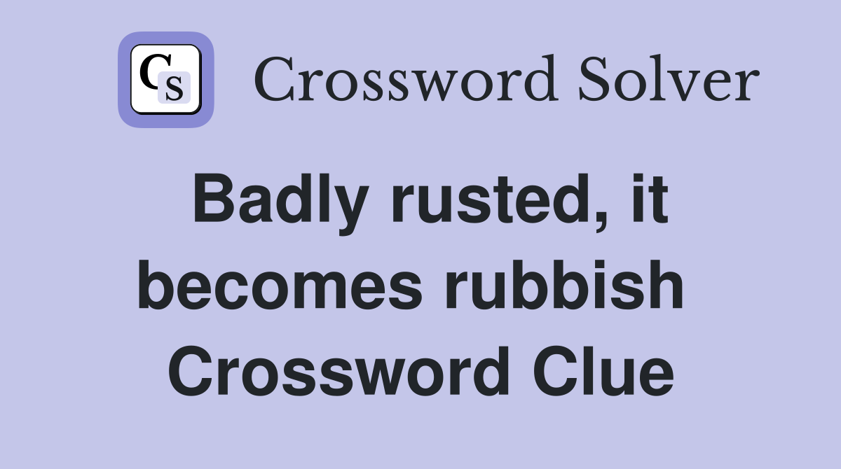 Badly rusted, it becomes rubbish  Crossword Clue