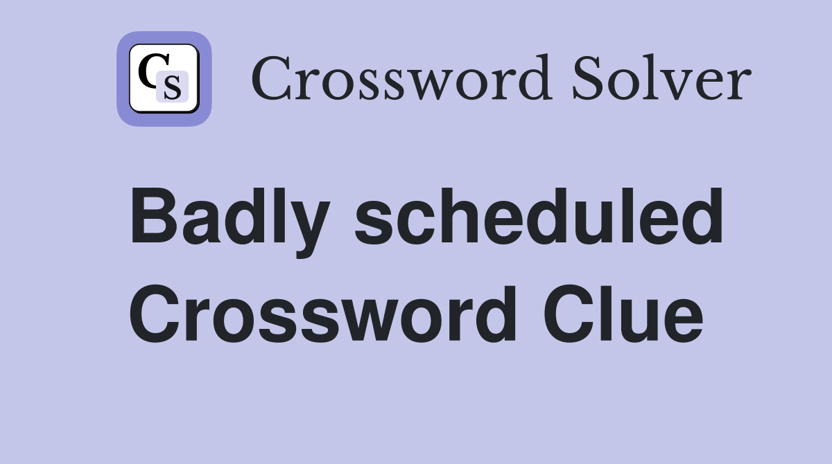 Badly scheduled Crossword Clue
