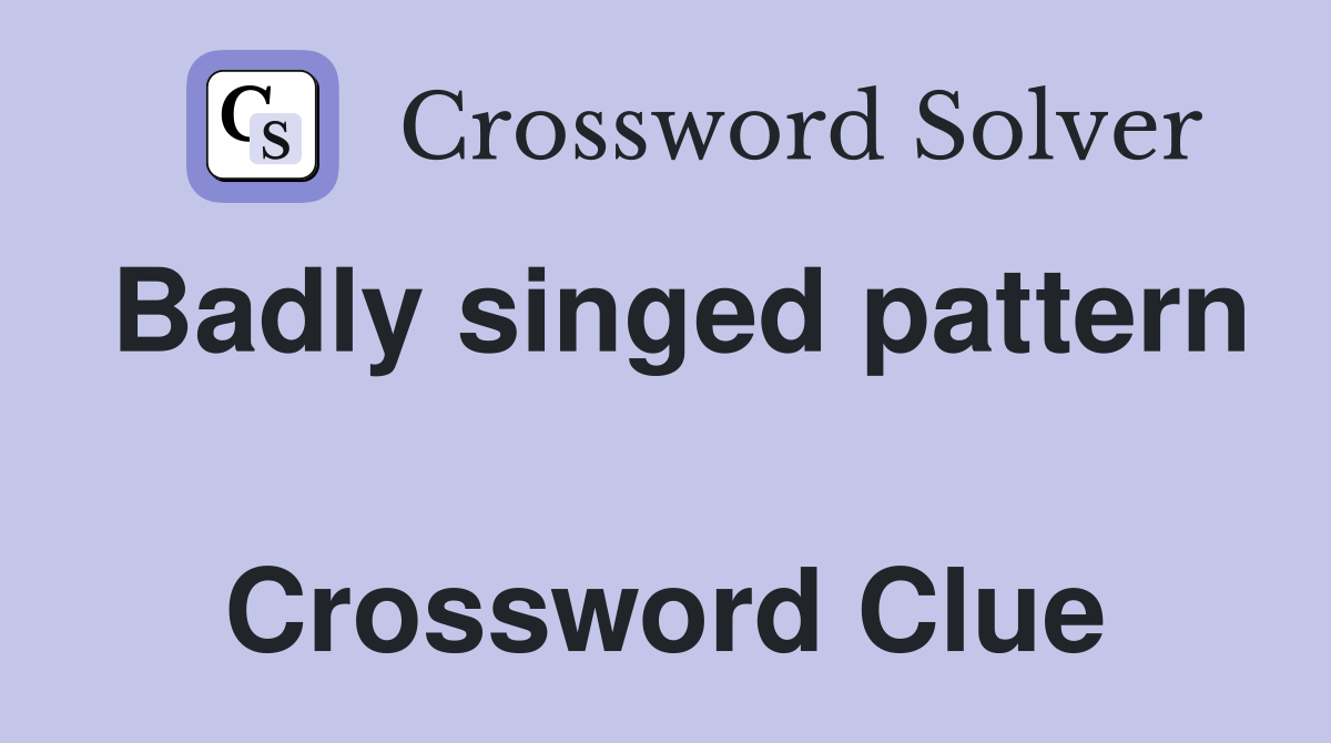 Badly singed pattern  Crossword Clue