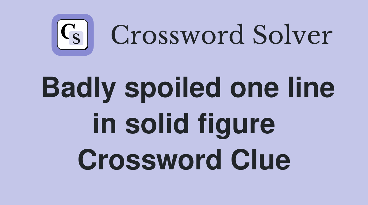 Badly spoiled one line in solid figure Crossword Clue