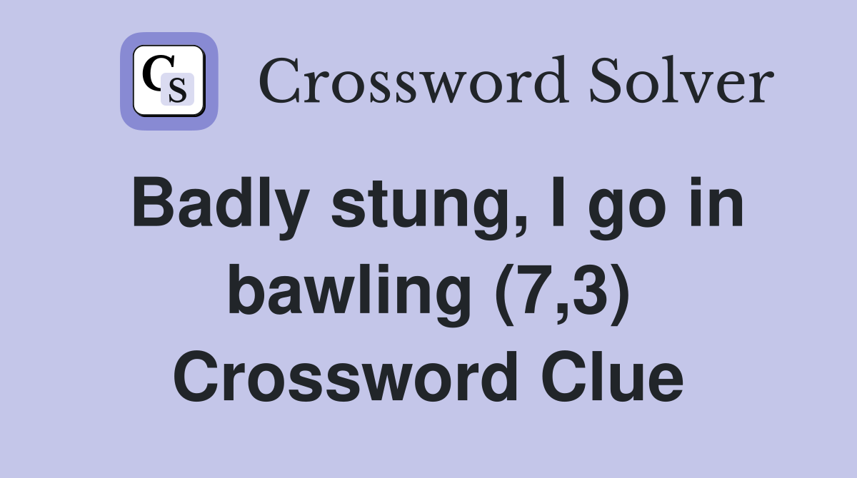 Badly stung, I go in bawling (7,3) Crossword Clue