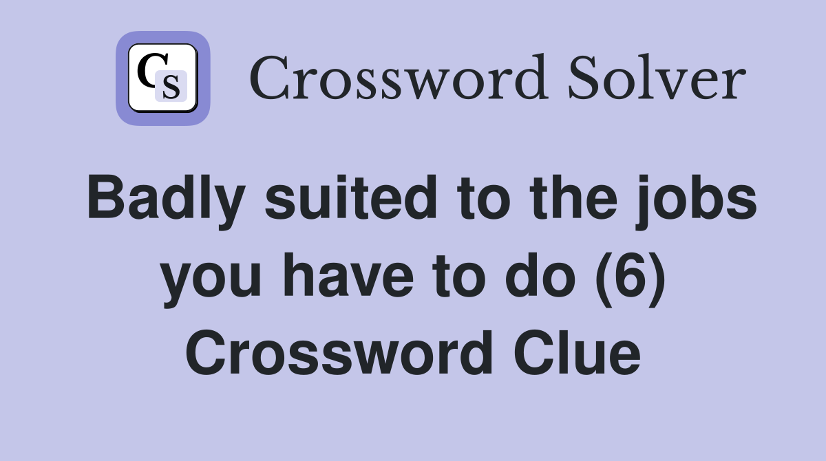 Badly suited to the jobs you have to do (6) Crossword Clue