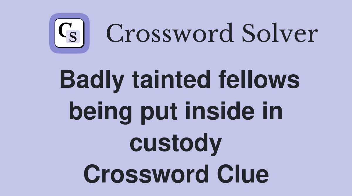 Badly tainted fellows being put inside in custody Crossword Clue