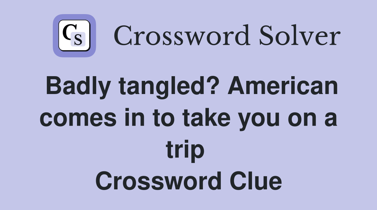 Badly tangled? American comes in to take you on a trip  Crossword Clue