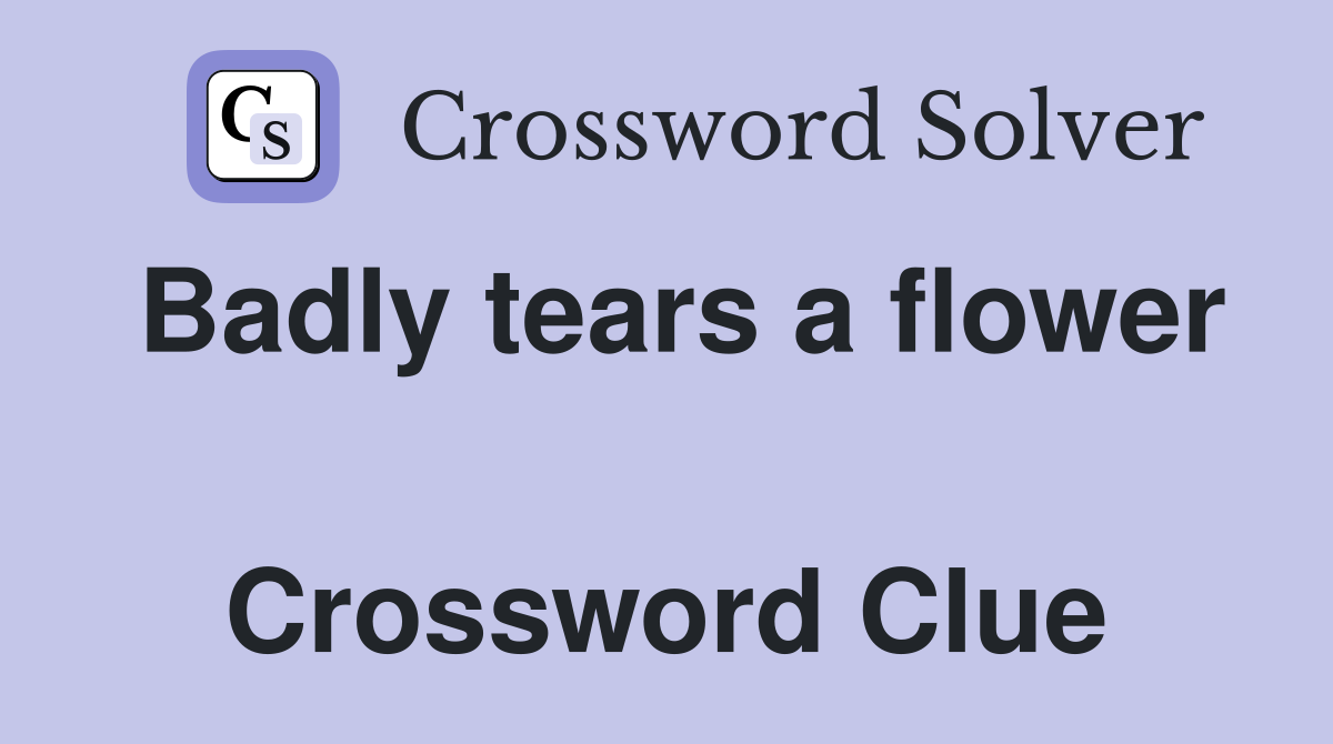 Badly tears a flower  Crossword Clue