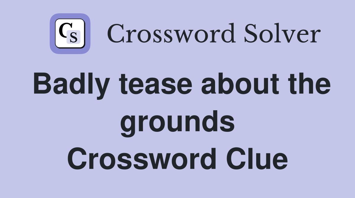 Badly tease about the grounds Crossword Clue