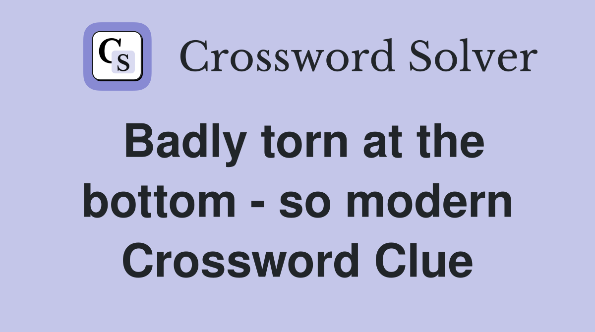 Badly torn at the bottom - so modern Crossword Clue