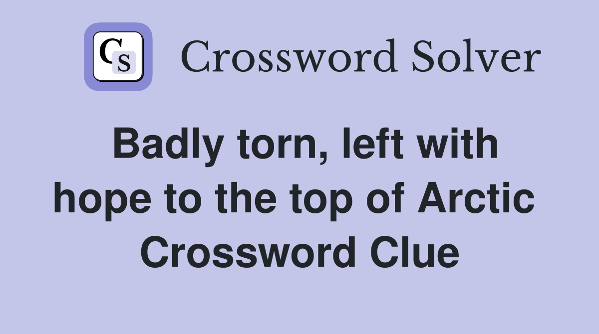 Badly torn, left with hope to the top of Arctic  Crossword Clue