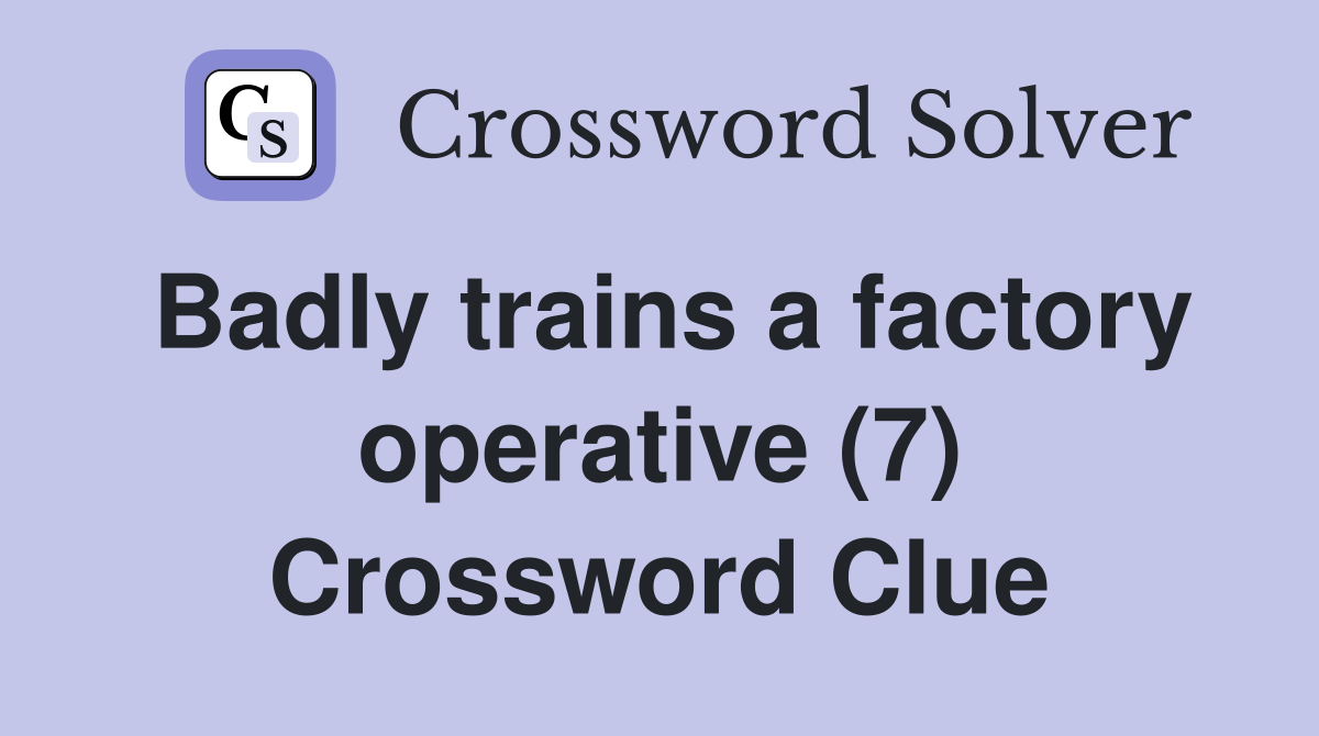 Badly trains a factory operative (7) Crossword Clue