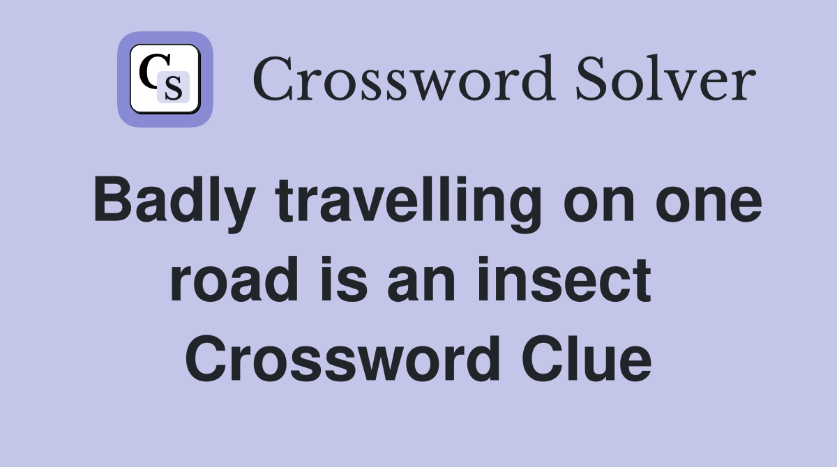 Badly travelling on one road is an insect  Crossword Clue