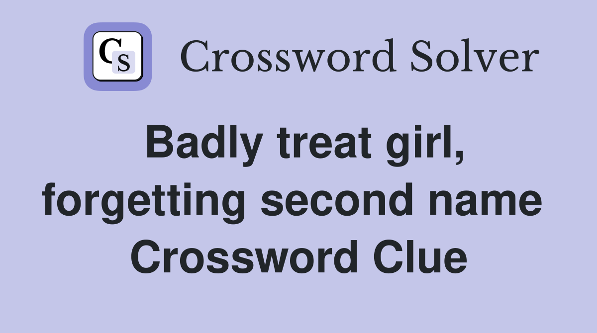 Badly treat girl, forgetting second name  Crossword Clue