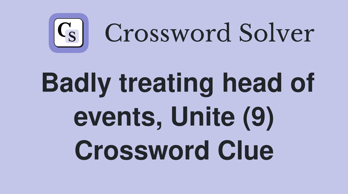 Badly treating head of events, Unite (9) Crossword Clue