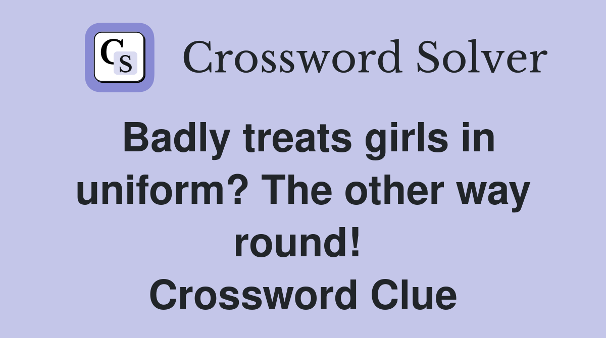 Badly treats girls in uniform? The other way round!  Crossword Clue