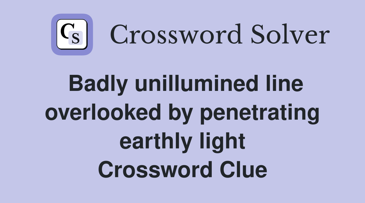 Badly unillumined line overlooked by penetrating earthly light Crossword Clue