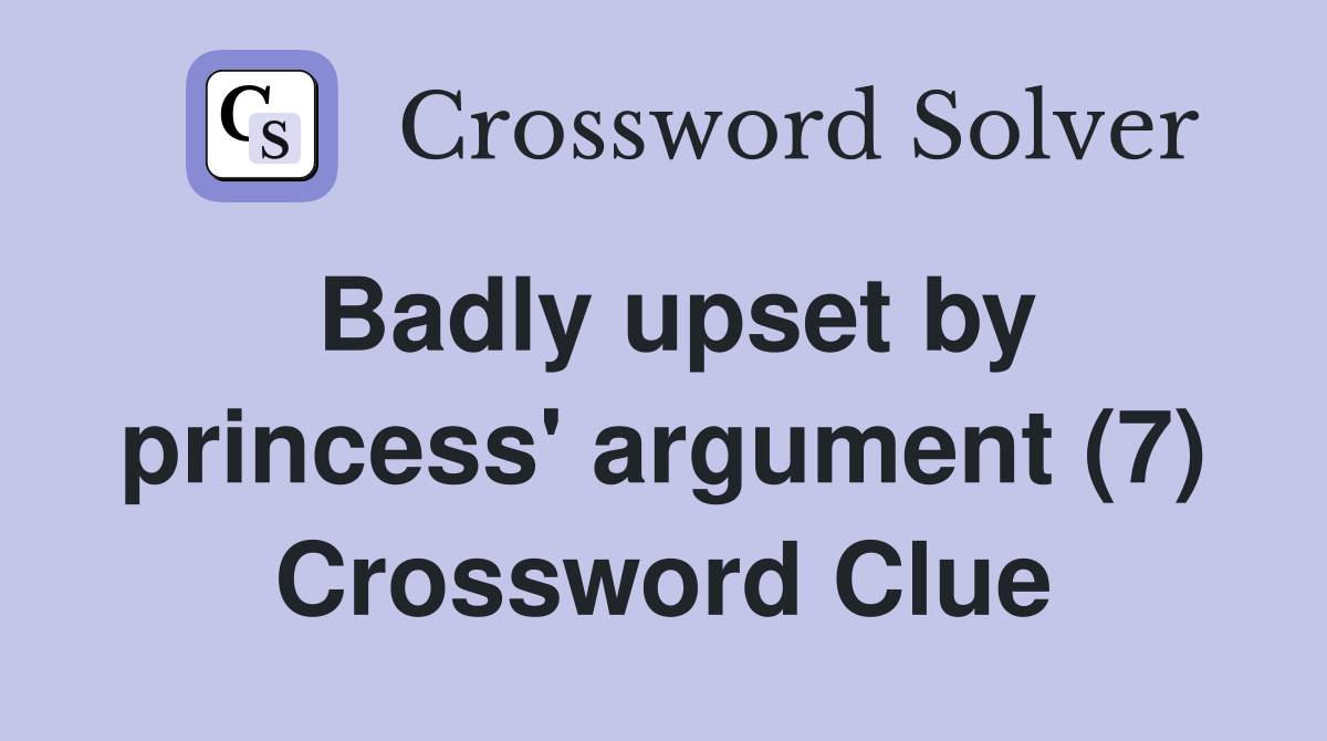 Badly upset by princess' argument (7) Crossword Clue