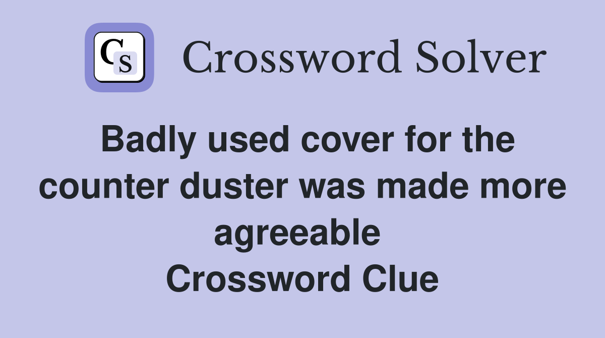Badly used cover for the counter duster was made more agreeable  Crossword Clue
