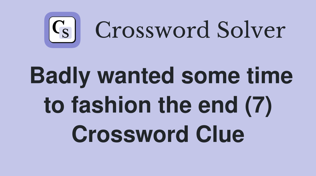 Badly wanted some time to fashion the end (7) Crossword Clue