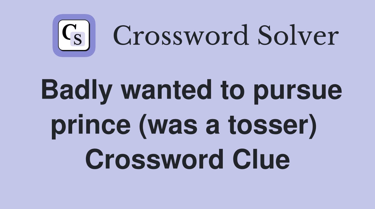 Badly wanted to pursue prince (was a tosser)  Crossword Clue