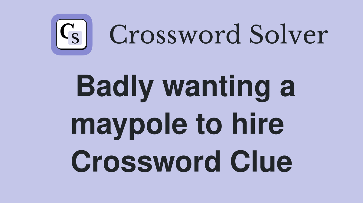 Badly wanting a maypole to hire  Crossword Clue