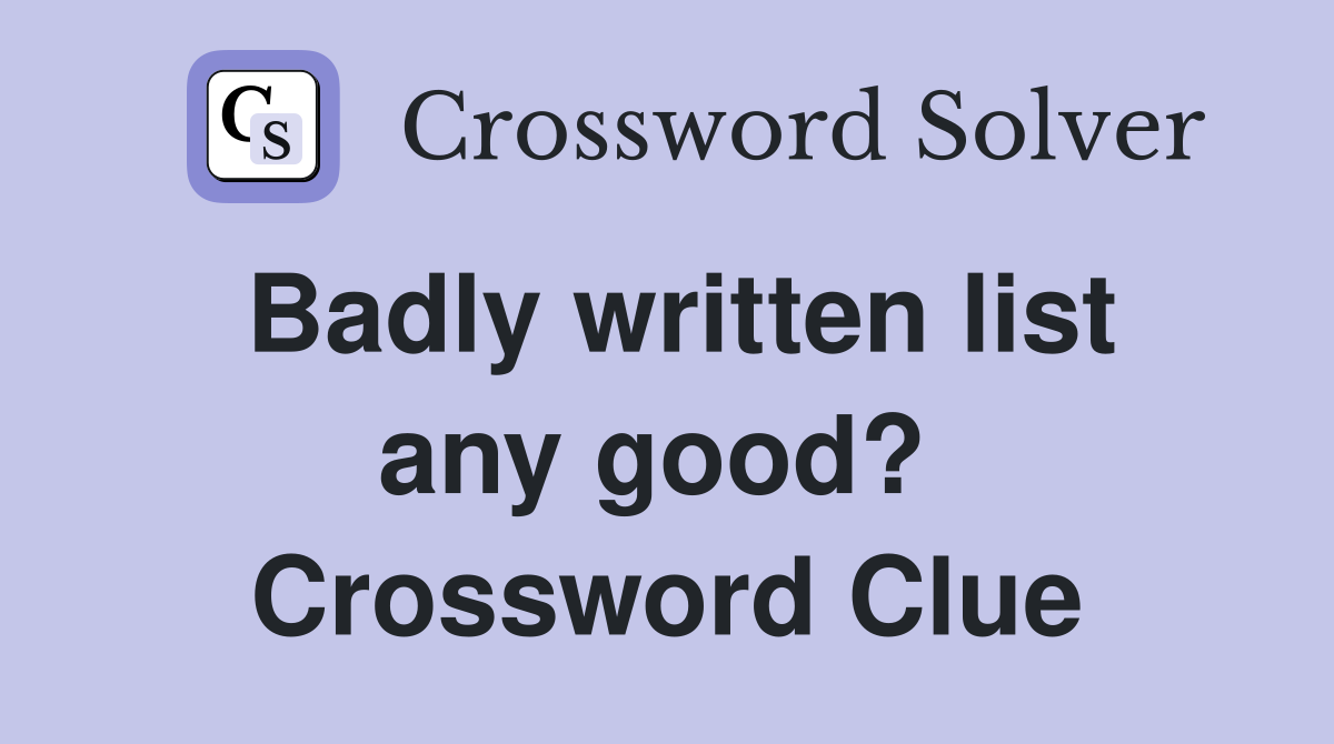 Badly written list any good?  Crossword Clue