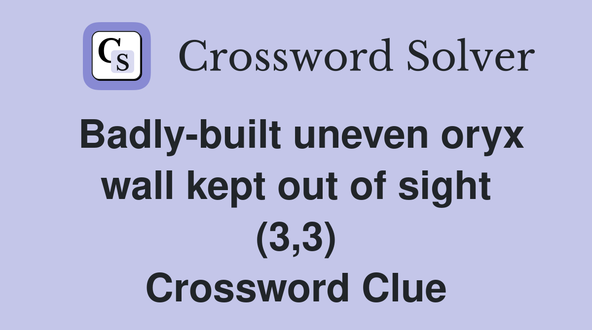 Badly-built uneven oryx wall kept out of sight (3,3) Crossword Clue