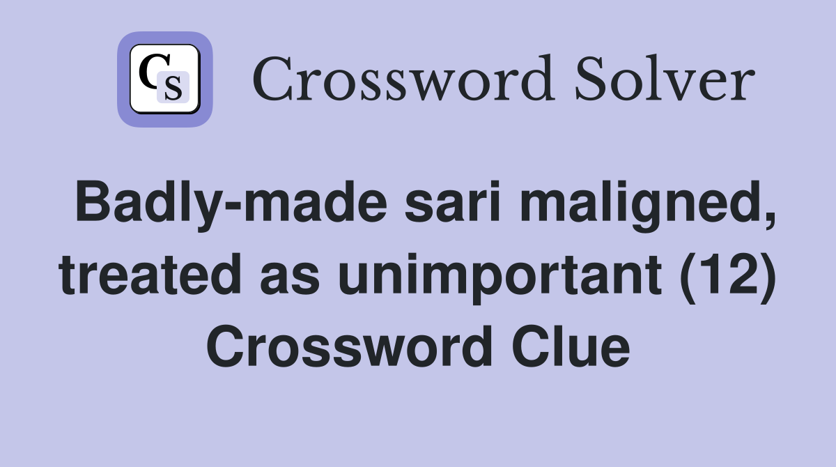 Badly-made sari maligned, treated as unimportant (12) Crossword Clue